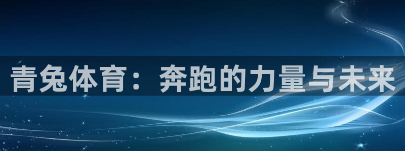 xc体育：青兔体育：奔跑的力量与未来