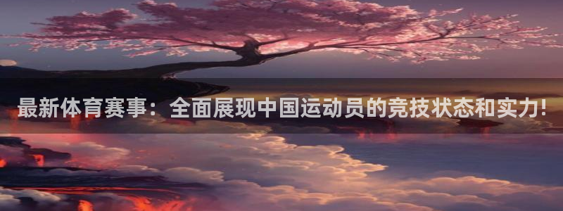 xc体育：最新体育赛事：全面展现中国运动员的竞技状态和实力!