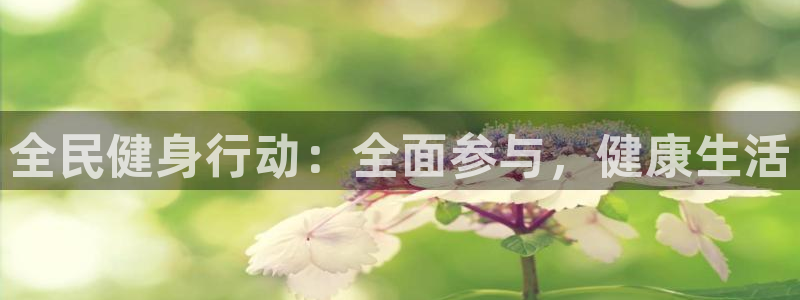 xc体育app官方网站：全民健身行动：全面参与，健康生活