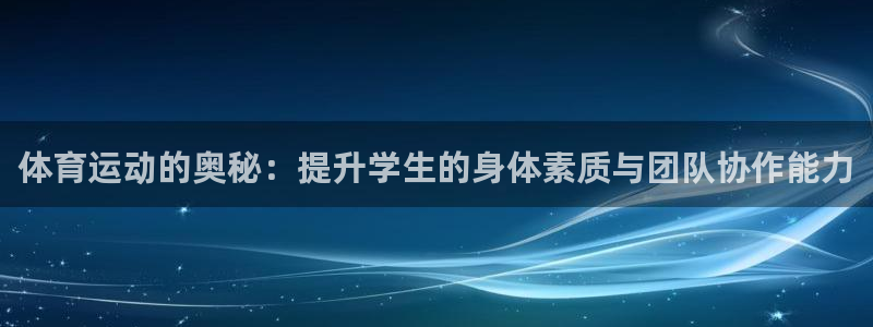 xc体育app官方网站：体育运动的奥秘：提升学生的身体素质与团队协作能力
