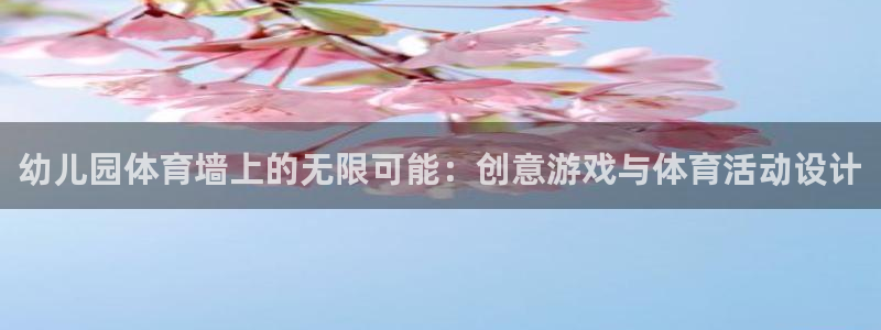 xc体育app官方网站：幼儿园体育墙上的无限可能：创意游戏与体育活动设计