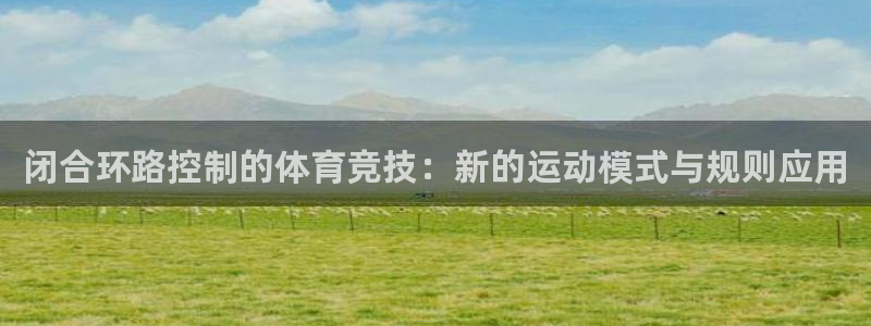 xc体育：闭合环路控制的体育竞技：新的运动模式与规则应用