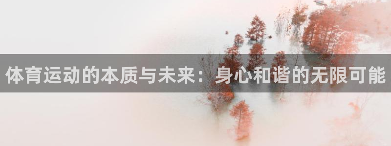 xc体育app官方网站：体育运动的本质与未来：身心和谐的无限可能