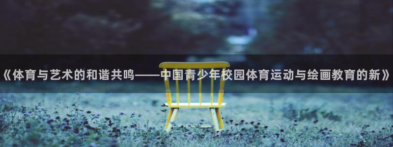 xc体育：《体育与艺术的和谐共鸣——中国青少年校园体育运动与绘画教育的新》